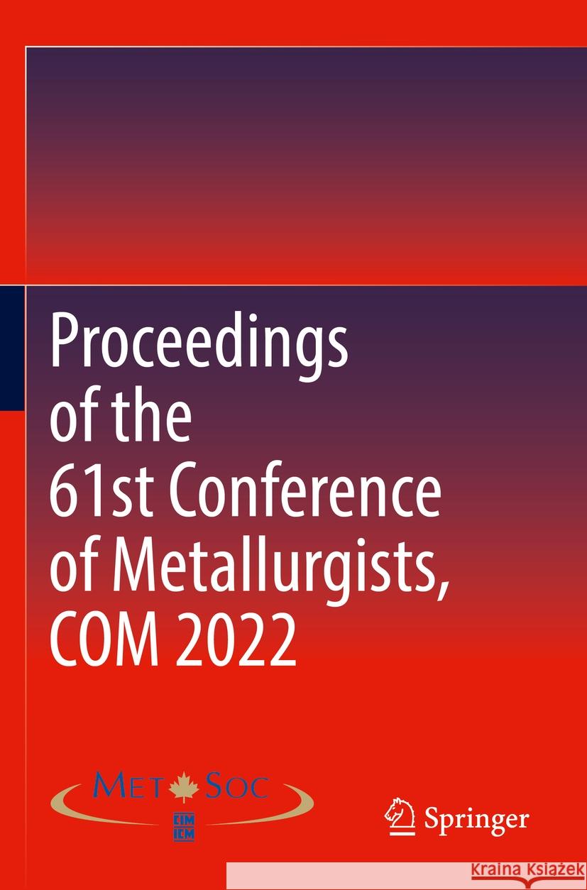 Proceedings of the 61st Conference of Metallurgists, Com 2022 Metallurgy and Materials Society of CIM 9783031174278 Springer