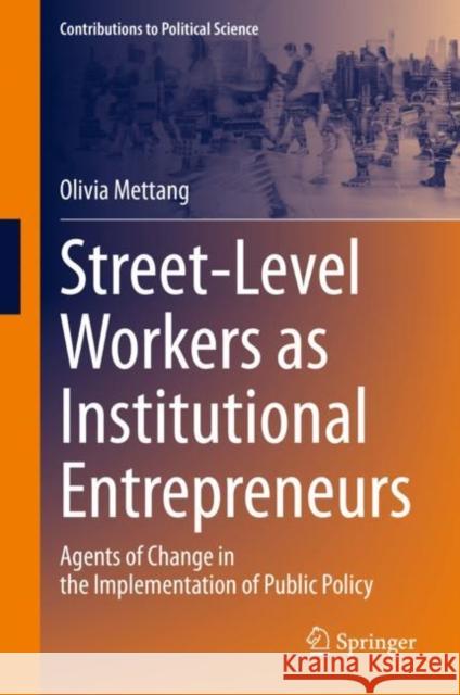 Street-Level Workers as Institutional Entrepreneurs: Agents of Change in the Implementation of Public Policy Olivia Mettang 9783031174483 Springer