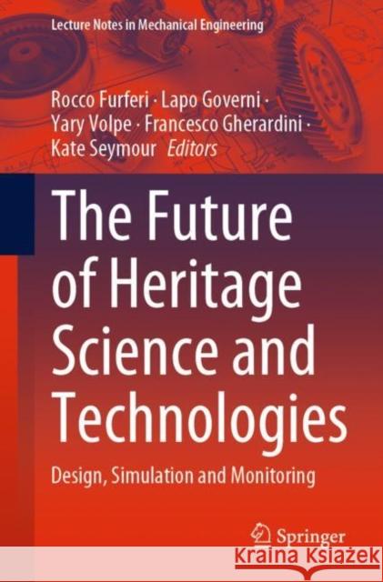 The Future of Heritage Science and Technologies: Design, Simulation and Monitoring Rocco Furferi Lapo Governi Yary Volpe 9783031175930