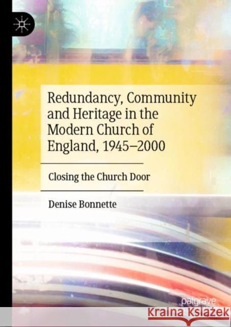 Redundancy, Community and Heritage in the Modern Church of England, 1945–2000: Closing the Church Door Denise Bonnette 9783031175961