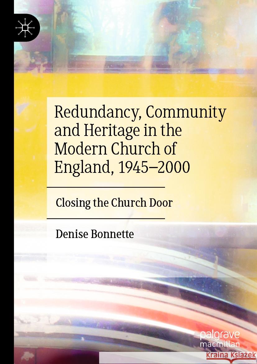 Redundancy, Community and Heritage in the Modern Church of England, 1945-2000: Closing the Church Door Denise Bonnette 9783031175992