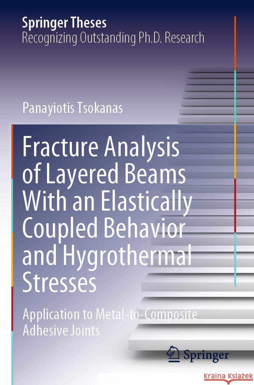 Fracture Analysis of Layered Beams with an Elastically Coupled Behavior and Hygrothermal Stresses: Application to Metal-To-Composite Adhesive Joints Panayiotis Tsokanas 9783031176234 Springer