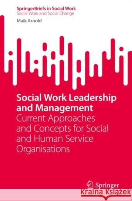 Social Work Leadership and Management: Current Approaches and Concepts for Social and Human Service Organisations Maik Arnold 9783031176319 Springer
