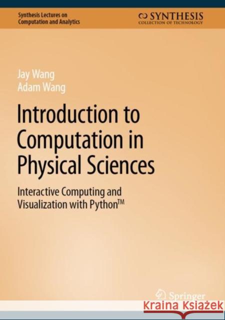 Introduction to Computation in Physical Sciences: Interactive Computing and Visualization with Python(tm) Wang, Jay 9783031176456 Springer