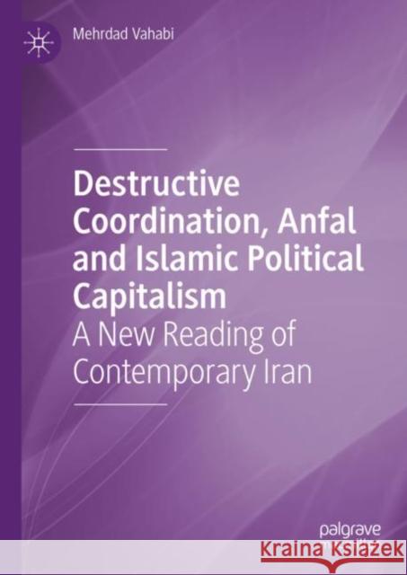 Destructive Coordination, Anfal and Islamic Political Capitalism: A New Reading of Contemporary Iran Mehrdad Vahabi 9783031176739 Palgrave MacMillan