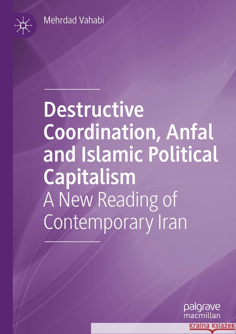 Destructive Coordination, Anfal and Islamic Political Capitalism: A New Reading of Contemporary Iran Mehrdad Vahabi 9783031176760 Palgrave MacMillan
