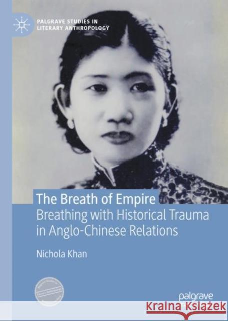 The Breath of Empire: Breathing with Historical Trauma in Anglo-Chinese Relations Nichola Khan 9783031176890 Palgrave MacMillan