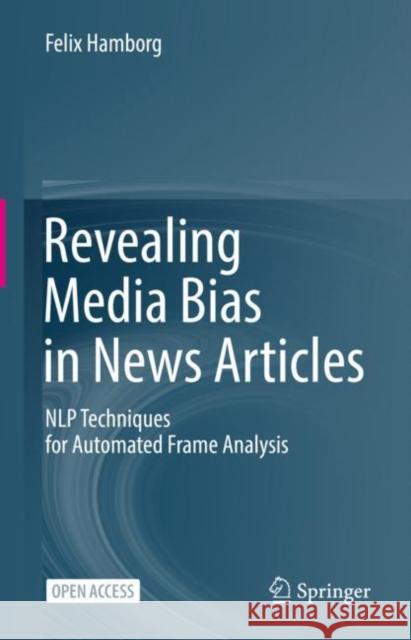 Revealing Media Bias in News Articles: NLP Techniques for Automated Frame Analysis Felix Hamborg 9783031176920 Springer