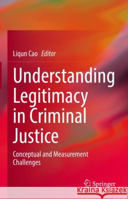 Understanding Legitimacy in Criminal Justice: Conceptual and Measurement Challenges Liqun Cao   9783031177309 Springer International Publishing AG