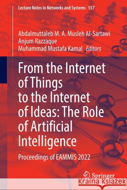 From the Internet of Things to the Internet of Ideas: The Role of Artificial Intelligence: Proceedings of EAMMIS 2022 Abdalmuttaleb M. a. Musle Anjum Razzaque Muhammad Mustafa Kamal 9783031177453 Springer