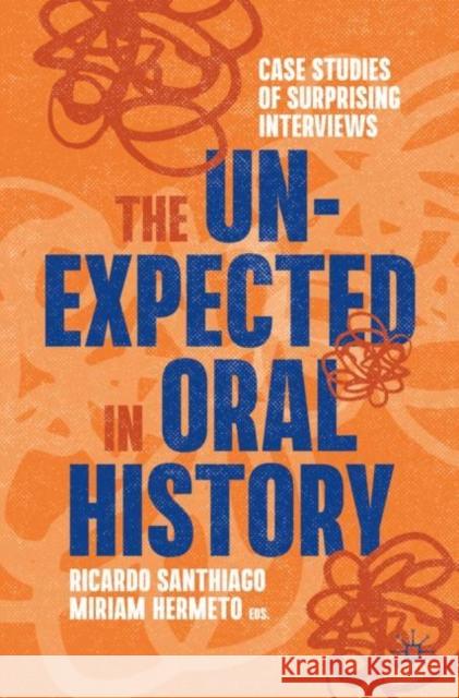 The Unexpected in Oral History: Case Studies of Surprising Interviews Ricardo Santhiago Miriam Hermeto 9783031177484 Palgrave MacMillan