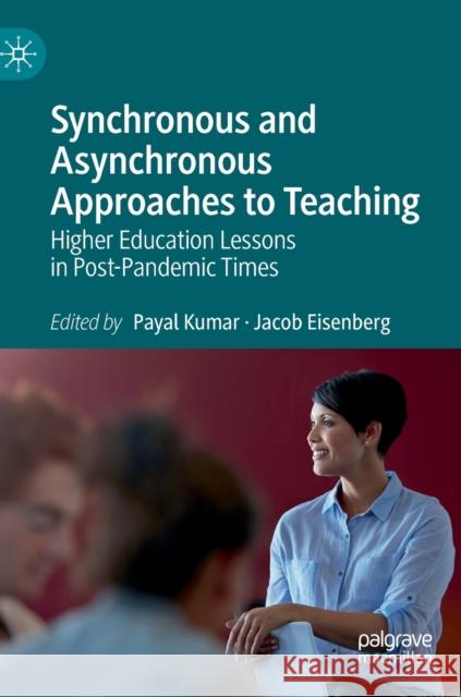 Synchronous and Asynchronous Approaches to Teaching: Higher Education Lessons in Post-Pandemic Times Payal Kumar Jacob Eisenberg 9783031178405 Palgrave MacMillan