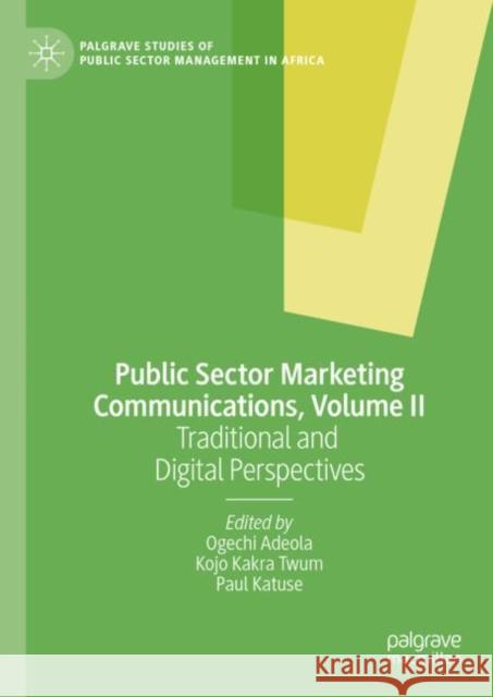 Public Sector Marketing Communications, Volume II: Traditional and Digital Perspectives Ogechi Adeola Kojo Kakra Twum Paul Katuse 9783031178627