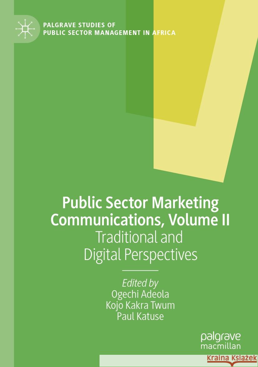 Public Sector Marketing Communications, Volume II: Traditional and Digital Perspectives Ogechi Adeola Kojo Kakra Twum Paul Katuse 9783031178658