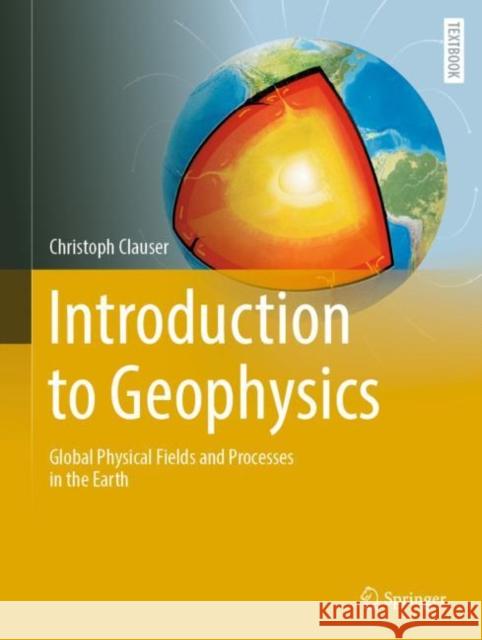 Introduction to Geophysics: Global Physical Fields and Processes in the Earth Christoph Clauser 9783031178665 Springer