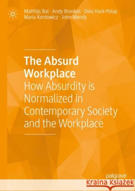 The Absurd Workplace: How Absurdity is Normalized in Contemporary Society and the Workplace Matthijs Bal Andy Brookes Dieu Hack-Polay 9783031178863