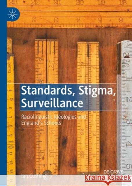 Standards, Stigma, Surveillance: Raciolinguistic Ideologies and England’s Schools Ian Cushing 9783031178900 Palgrave MacMillan