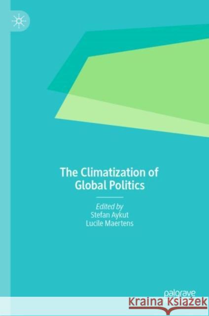 The Climatization of Global Politics Stefan Aykut Lucile Maertens 9783031178948 Palgrave MacMillan