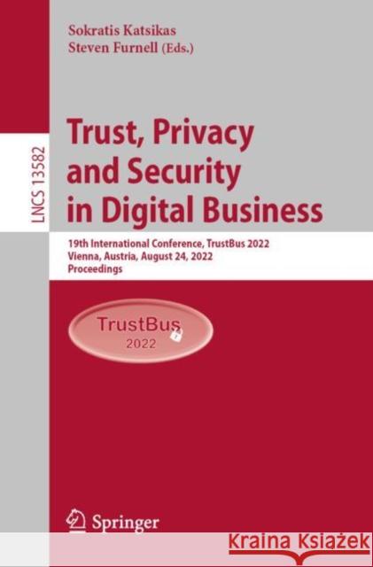 Trust, Privacy and Security in Digital Business: 19th International Conference, Trustbus 2022, Vienna, Austria, August 24, 2022, Proceedings Katsikas, Sokratis 9783031179259