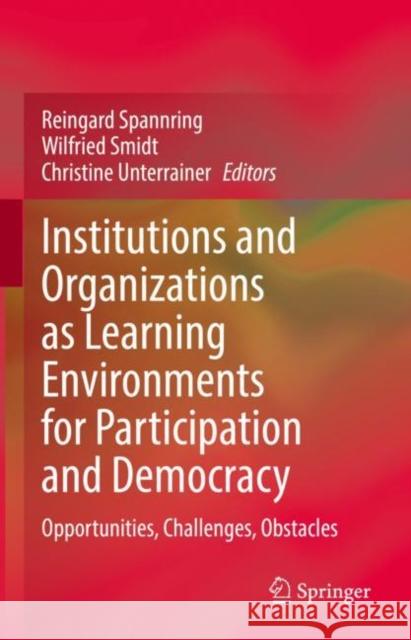 Institutions and Organizations as Learning Environments for Participation and Democracy: Opportunities, Challenges, Obstacles Reingard Spannring Wilfried Smidt Christine Unterrainer 9783031179488 Springer