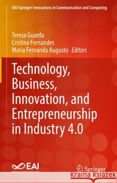 Technology, Business, Innovation, and Entrepreneurship in Industry 4.0 Teresa Guarda Cristina Fernandes Maria Fernanda Augusto 9783031179594 Springer