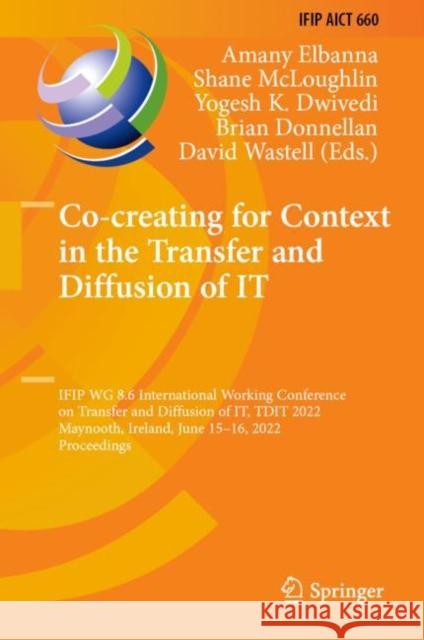 Co-Creating for Context in the Transfer and Diffusion of It: Ifip Wg 8.6 International Working Conference on Transfer and Diffusion of It, Tdit 2022, Elbanna, Amany 9783031179679 Springer International Publishing AG