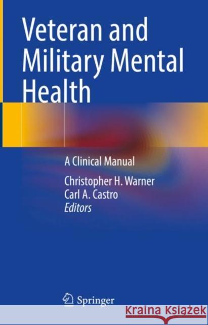 Veteran and Military Mental Health: A Clinical Manual Christopher H. Warner Carl A. Castro 9783031180088