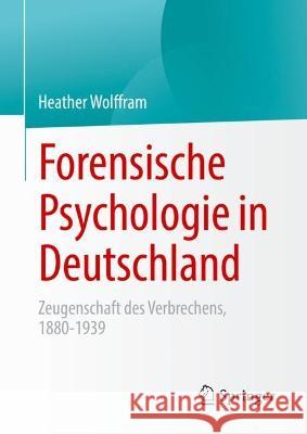 Forensische Psychologie in Deutschland: Zeugenschaft des Verbrechens, 1880-1939 Heather Wolffram 9783031180200 Springer