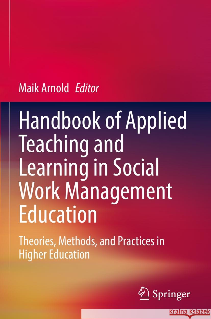 Handbook of Applied Teaching and Learning in Social Work Management Education: Theories, Methods, and Practices in Higher Education Maik Arnold 9783031180408 Springer