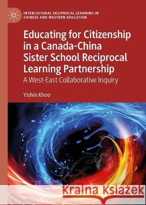 Educating for Citizenship in a Canada-China Sister School Reciprocal Learning Partnership: A West-East Collaborative Inquiry Yishin Khoo 9783031180774