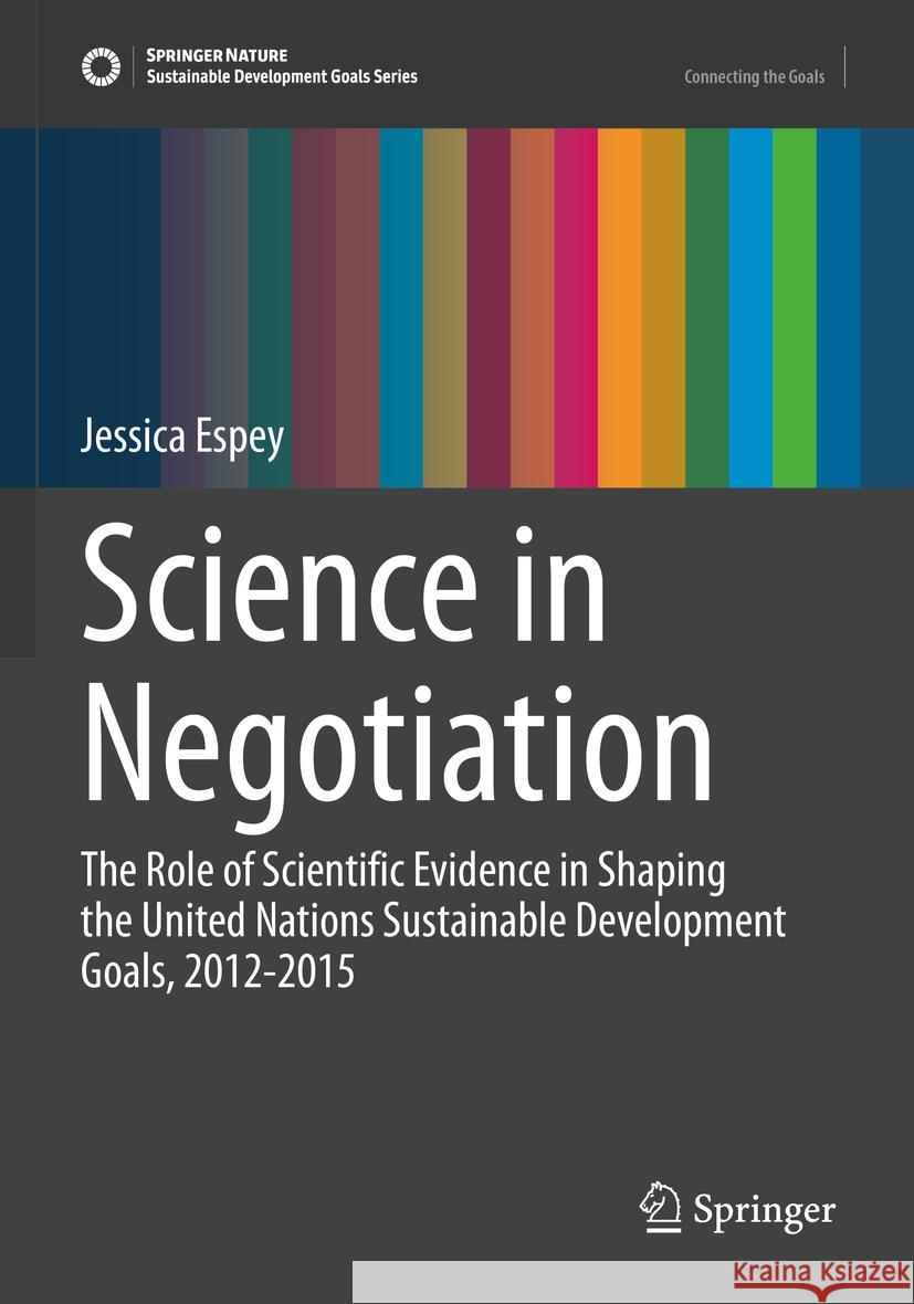 Science in Negotiation: The Role of Scientific Evidence in Shaping the United Nations Sustainable Development Goals, 2012-2015 Jessica Espey 9783031181283 Springer