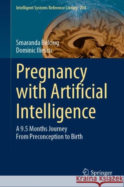 Pregnancy with Artificial Intelligence: A 9.5 Months Journey From Preconception to Birth Smaranda Belciug Dominic Iliescu 9783031181535 Springer