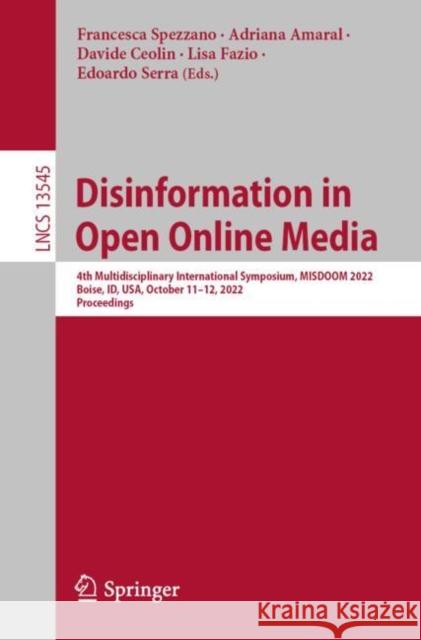 Disinformation in Open Online Media: 4th Multidisciplinary International Symposium, Misdoom 2022, Boise, Id, Usa, October 11-12, 2022, Proceedings Spezzano, Francesca 9783031182525