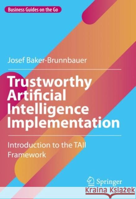 Trustworthy Artificial Intelligence Implementation: Introduction to the TAII Framework Josef Baker-Brunnbauer 9783031182747 Springer