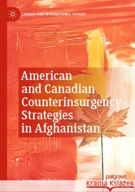 American and Canadian Counterinsurgency Strategies in Afghanistan Federm?n Rodr?guez 9783031182785