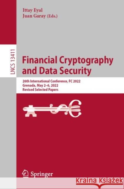 Financial Cryptography and Data Security: 26th International Conference, FC 2022, Grenada, May 2–6, 2022, Revised Selected Papers Ittay Eyal Juan Garay 9783031182822 Springer