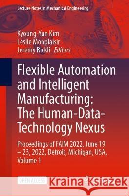 Flexible Automation and Intelligent Manufacturing: The Human-Data-Technology Nexus: Proceedings of FAIM 2022, June 19–23, 2022, Detroit, Michigan, USA Kyoung-Yun Kim Leslie Monplaisir Jeremy Rickli 9783031183256 Springer