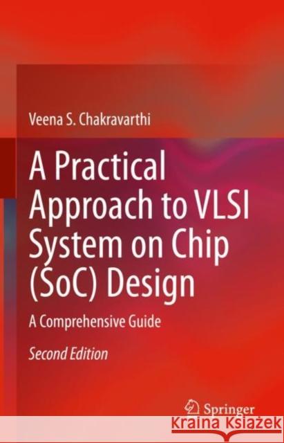 A Practical Approach to VLSI System on Chip (SoC) Design: A Comprehensive Guide Veena S. Chakravarthi 9783031183621 Springer