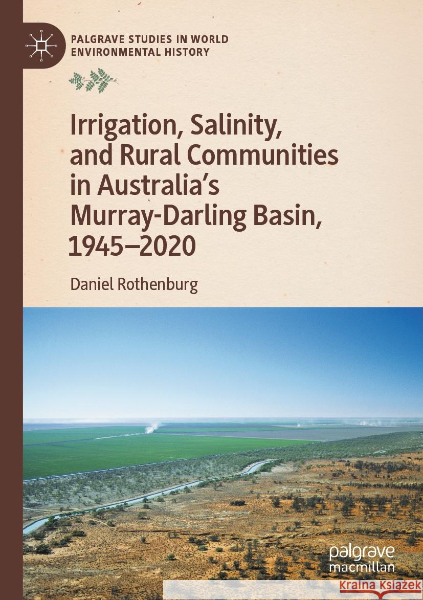 Irrigation, Salinity, and Rural Communities in Australia's Murray-Darling Basin, 1945-2020 Daniel Rothenburg 9783031184536 Palgrave MacMillan