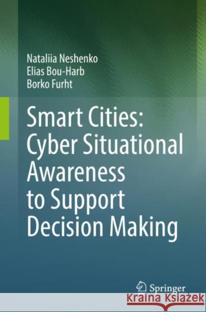 Smart Cities: Cyber Situational Awareness to Support Decision Making Nataliia Neshenko Elias Bou-Harb Borko Furht 9783031184635 Springer