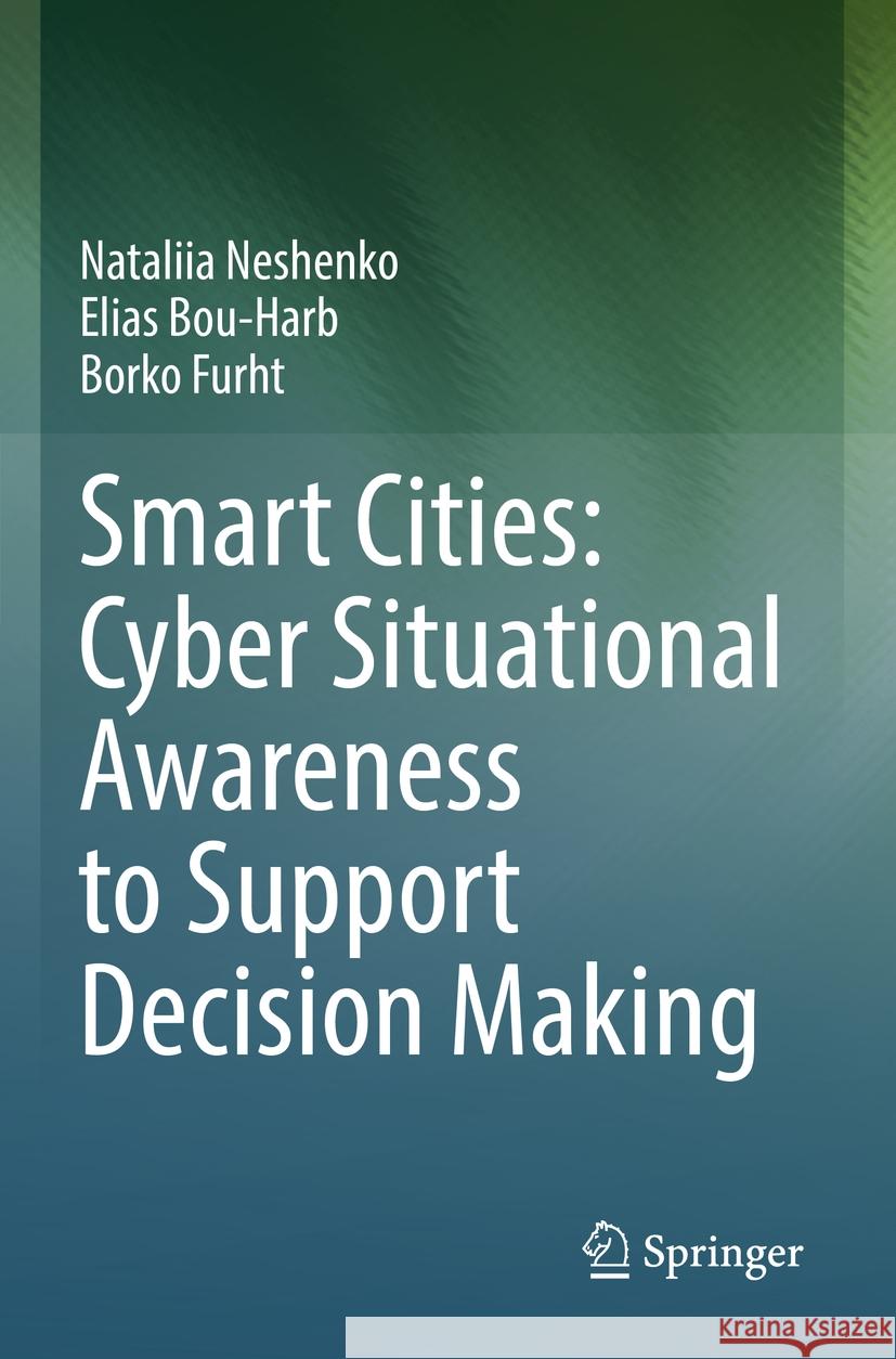 Smart Cities: Cyber Situational Awareness to Support Decision Making Nataliia Neshenko, Bou-Harb, Elias, Borko Furht 9783031184666