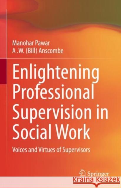 Enlightening Professional Supervision in Social Work: Voices and Virtues of Supervisors Manohar Pawar Anscombe 9783031185403