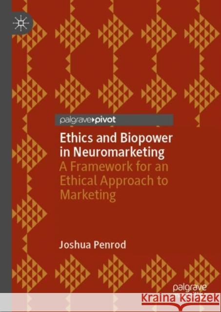 Ethics and Biopower in Neuromarketing: A Framework for an Ethical Approach to Marketing Joshua Penrod 9783031185489 Palgrave MacMillan