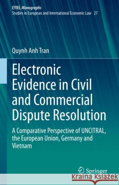 Electronic Evidence in Civil and Commercial Dispute Resolution: A Comparative Perspective of UNCITRAL, the European Union, Germany and Vietnam Quynh Anh Tran 9783031185717 Springer