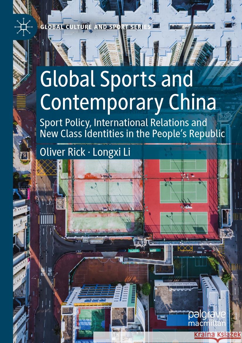 Global Sports and Contemporary China: Sport Policy, International Relations and New Class Identities in the People's Republic Oliver Rick Longxi Li 9783031185977 Palgrave MacMillan