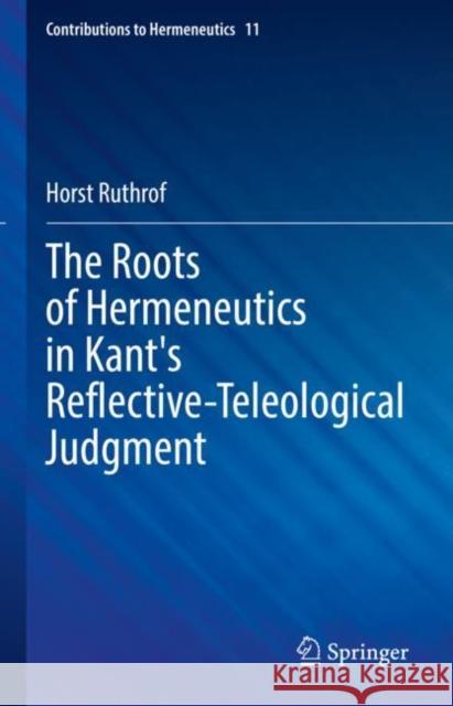 The Roots of Hermeneutics in Kant's Reflective-Teleological Judgment Horst Ruthrof 9783031186363 Springer