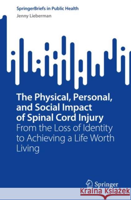 The Physical, Personal, and Social Impact of Spinal Cord Injury: From the Loss of Identity to Achieving a Life Worth Living Jenny Lieberman 9783031186516 Springer