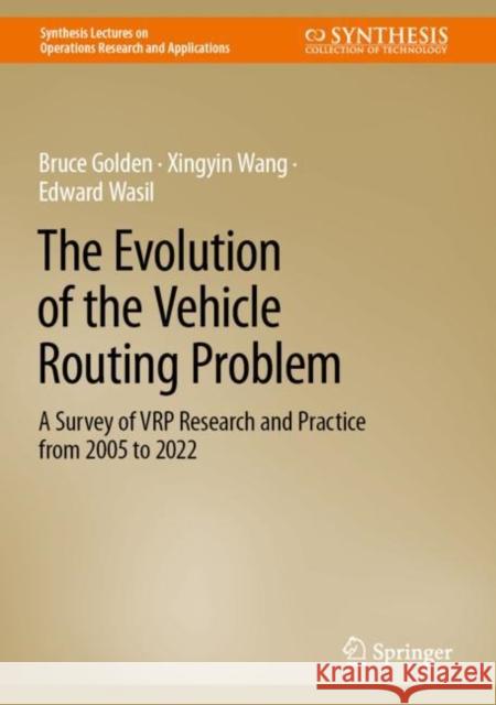 The Evolution of the Vehicle Routing Problem: A Survey of VRP Research and Practice from 2005 to 2022 Bruce Golden Xingyin Wang Edward Wasil 9783031187155