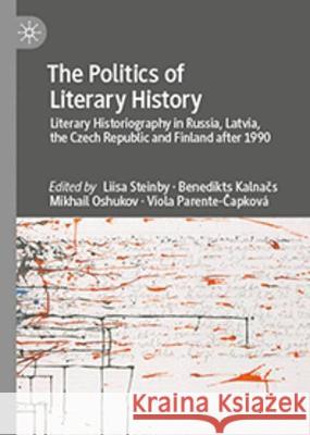 The Politics of Literary History: Literary Historiography in Russia, Latvia, the Czech Republic and Finland after 1990 Liisa Steinby Benedikts Kalnačs Mikhail Oshukov 9783031187230 Palgrave MacMillan