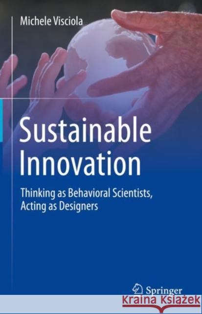 Sustainable Innovation: Thinking as Behavioral Scientists, Acting as Designers Michele Visciola 9783031187506 Springer